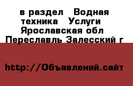  в раздел : Водная техника » Услуги . Ярославская обл.,Переславль-Залесский г.